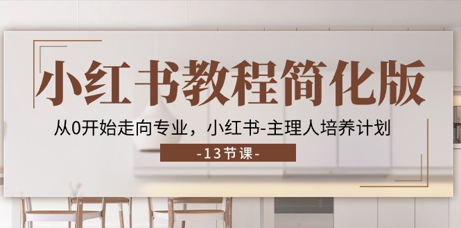 (11023期)小红书教程简化版,从0开始走向专业,小红书-主理人培养计划 (13节)-优优云网创