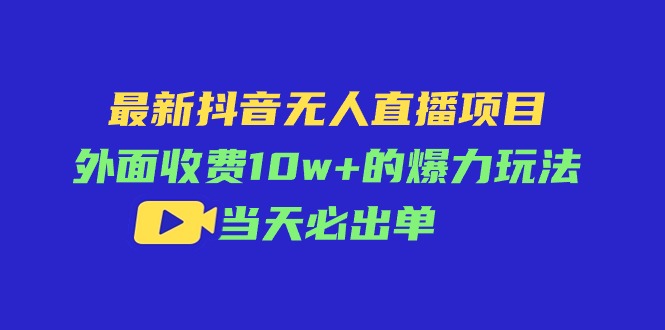 （11212期）最新抖音无人直播项目，外面收费10w+的爆力玩法，当天必出单-优优云网创