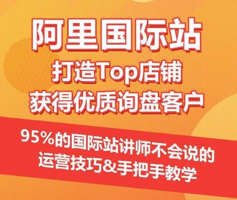 【阿里国际站】打造Top店铺&获得优质询盘客户,95%的国际站讲师不会说的运营技巧-优优云网创