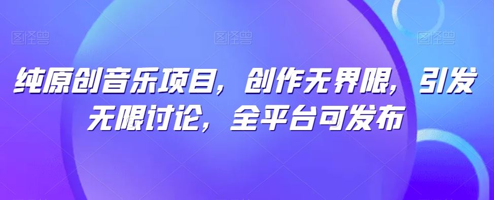 纯原创音乐项目,创作无界限,引发无限讨论,全平台可发布【揭秘】-优优云网创