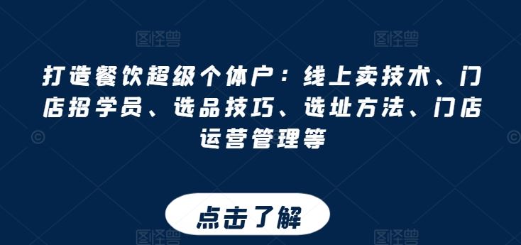 打造餐饮超级个体户:线上卖技术、门店招学员、选品技巧、选址方法、门店运营管理等-优优云网创