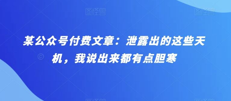 某公众号付费文章:泄露出的这些天机,我说出来都有点胆寒-优优云网创