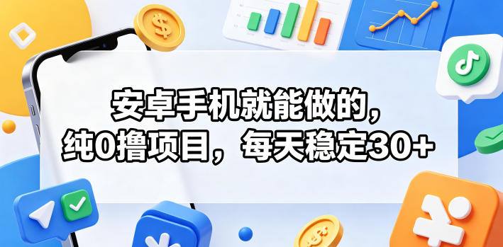 安卓手机就能做的,纯0撸项目,每天稳定30+-优优云网创