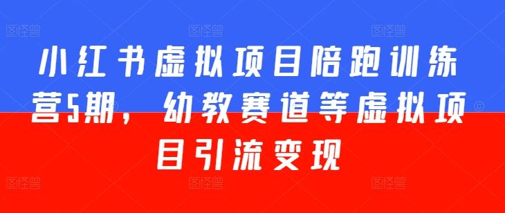 小红书虚拟项目陪跑训练营5期,幼教赛道等虚拟项目引流变现-优优云网创