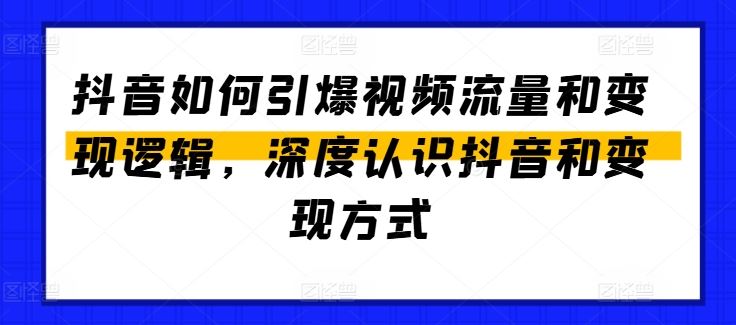 抖音如何引爆视频流量和变现逻辑,深度认识抖音和变现方式-优优云网创
