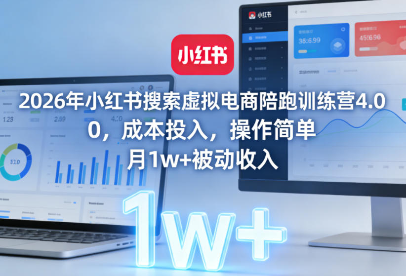 2026年小红书搜索虚拟电商陪跑训练营4.0,0成本投入,操作简单,月1w+被动收入(更新0628)-优优云网创