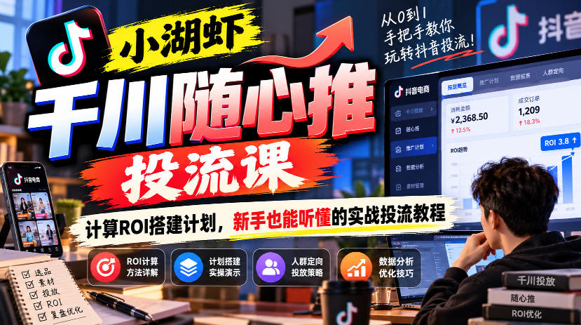 小湖虾千川随心推投流课,计算ROI搭建计划,新手也能听懂的实战投流教程-优优云网创-中创网
