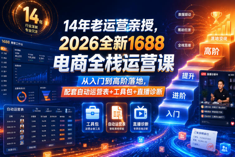 14年老运营亲授,2026全新1688电商全栈运营课,从入门到高阶落地,配套自动运营表+工具包+直播诊断等-优优云网创
