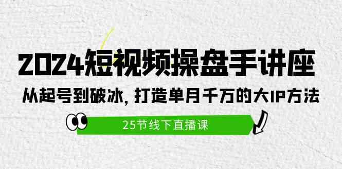 (9970期)2024短视频操盘手讲座:从起号到破冰,打造单月千万的大IP方法(25节)-优优云网创