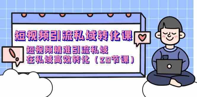 (9926期)短视频引流 私域转化课,短视频精准引流私域,在私域高效转化(20节课)-优优云网创