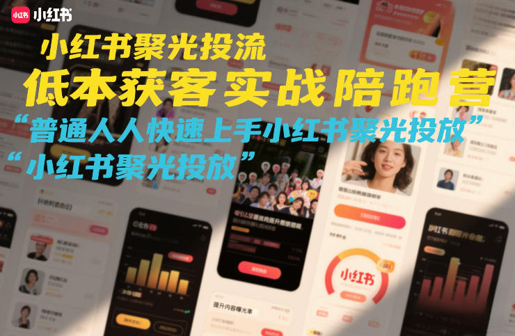 小红书聚光投流低成本获客实战陪跑营,普通人快速上手小红书聚光投放-优优云网创