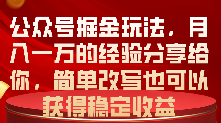 (10753期)公众号掘金玩法,月入一万的经验分享给你,简单改写也可以获得稳定收益-优优云网创