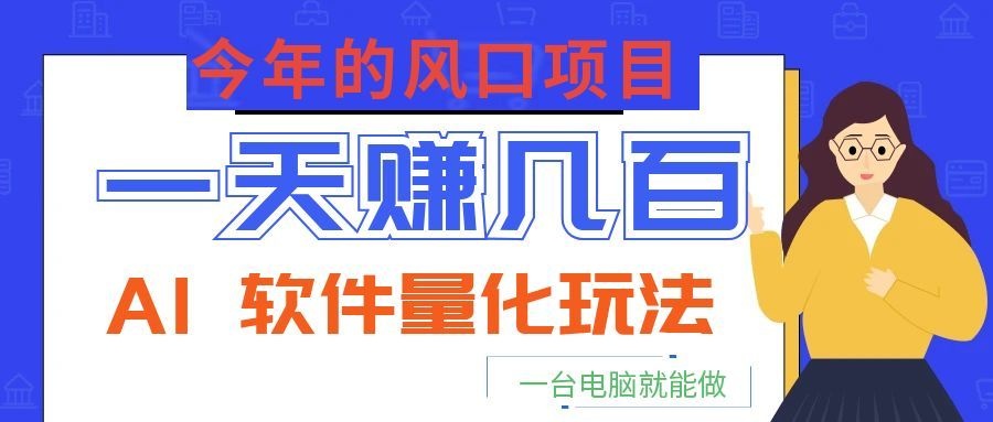 今年的风口项目，AI 软件量化玩法，让你一天赚几百，一台电脑就能做！-优优云网创
