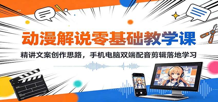 动漫解说零基础教学课:精讲文案创作思路,手机电脑双端配音剪辑落地学习-优优云网创