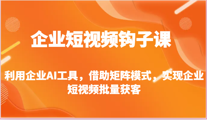 企业短视频钩子课-利用企业AI工具,借助矩阵模式,实现企业短视频批量获客-优优云网创