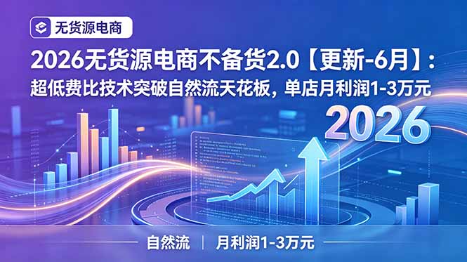 2026无货源电商不备货2.0【更新-6月】:超低费比技术突破自然流天花板,单店月利润1-3万元-优优云网创