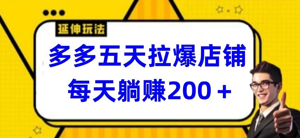 多多五天拉爆店铺,每天躺赚200+【揭秘】-优优云网创