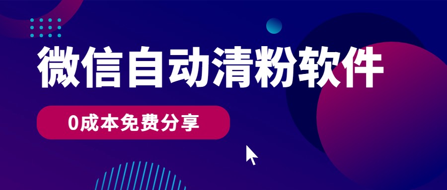 微信自动清粉软件,0成本免费分享,可自用可变现,一天400+-优优云网创