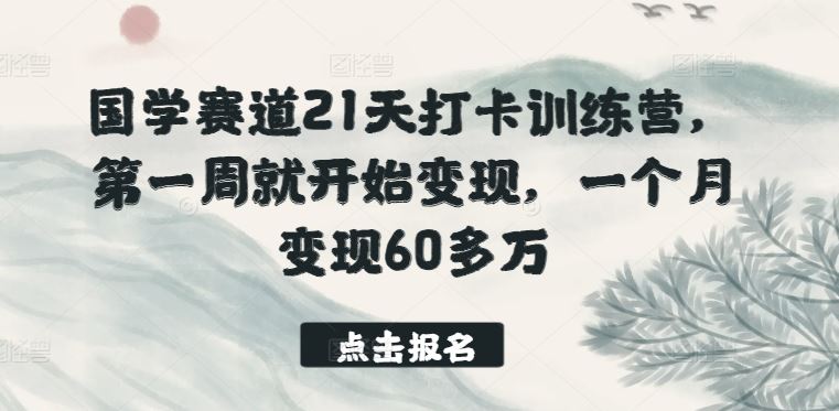 国学赛道21天打卡训练营,第一周就开始变现,一个月变现60多万-优优云网创