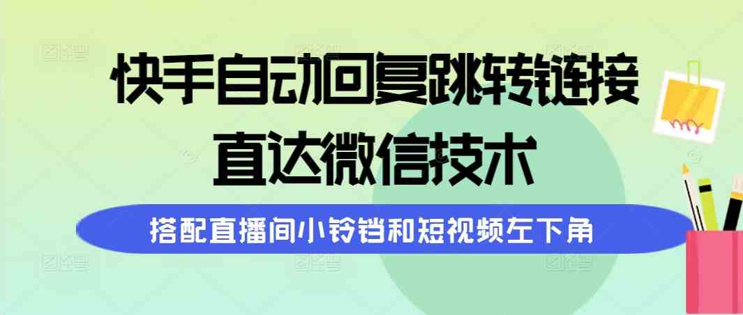 (9808期)快手自动回复跳转链接,直达微信技术,搭配直播间小铃铛和短视频左下角-优优云网创