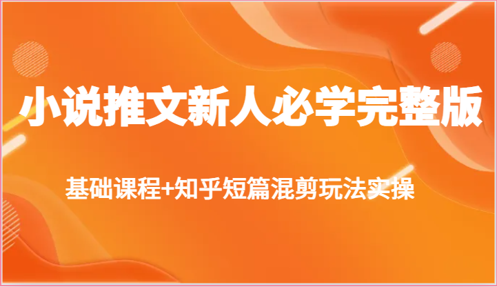 小说推文新人必学完整版,基础课程+知乎短篇混剪玩法实操-优优云网创