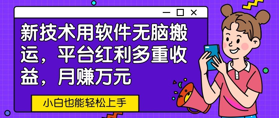 新技术用软件无脑搬运,平台红利多重收益,月赚万元,小白也能轻松上手-优优云网创
