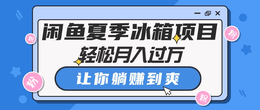 (10673期)闲鱼夏季冰箱项目,轻松月入过万,让你躺赚到爽-优优云网创