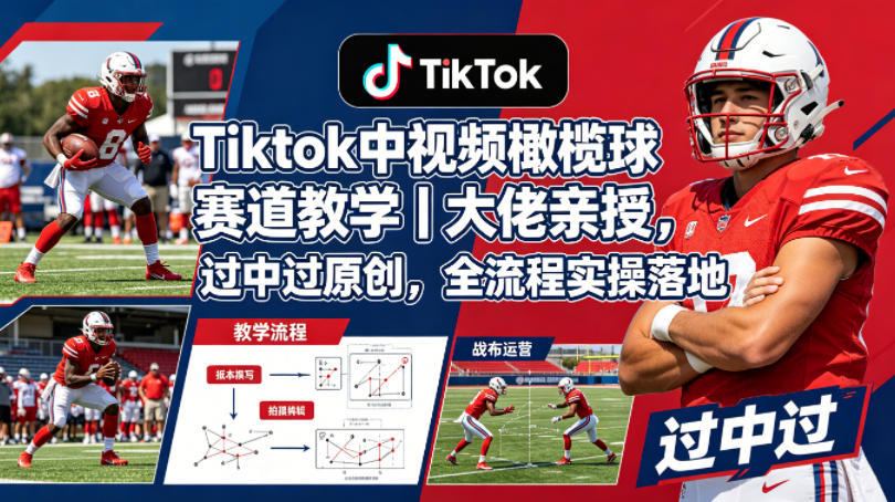 Tiktok中视频橄榄球赛道教学|大佬亲授,过中过原创,全流程实操落地-优优云网创