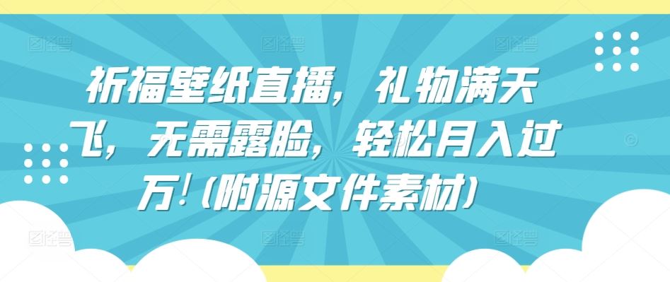 祈福壁纸直播,礼物满天飞,无需露脸,轻松月入过万!(附源文件素材)【揭秘】-优优云网创