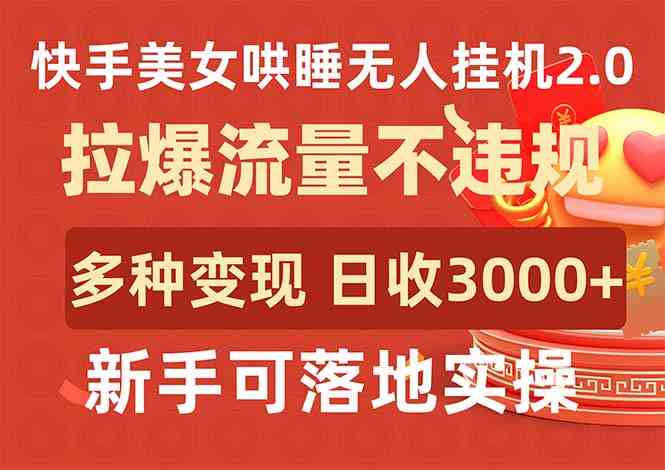 (9767期)快手美女哄睡无人挂机2.0,拉爆流量不违规,多种变现途径,日收3000+,…-优优云网创