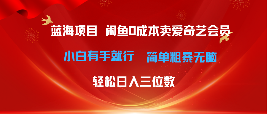 (10784期)最新蓝海项目咸鱼零成本卖爱奇艺会员小白有手就行 无脑操作轻松日入三位数-优优云网创