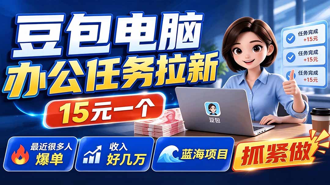 豆包电脑办公任务拉新项目-更新,单价15元,最近很多人爆单,收入好几万,转化率超高,达人闭眼冲-优优云网创