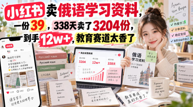 小红书卖俄语学习资料,一份39,338天卖了3204份,到手12w+,教育赛道太香了-优优云网创-中创网