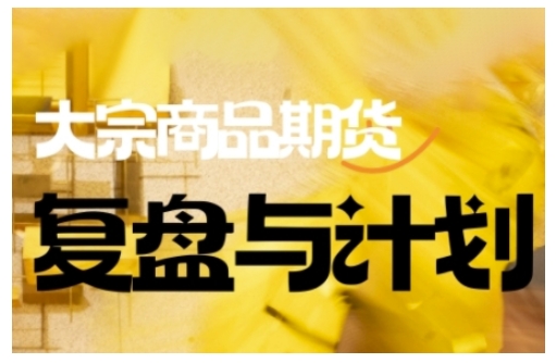 倍增计划·大宗商品期货复盘与计划,掌握在复杂多变的市场中做出明智的交易决策(更新9月)-优优云网创