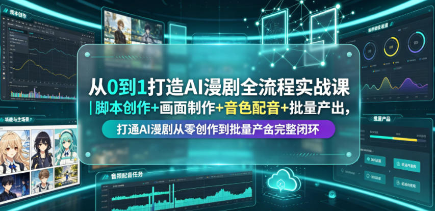 从0到1打造AI漫剧全流程实战课｜脚本创作+画面制作+音色配音+批量产出，打通AI漫剧从零创作到批量量产完整闭环-优优云网创
