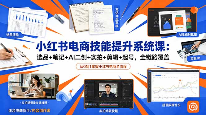小红书电商技能提升系统课:选品+笔记+AI二创+实拍+剪辑+起号,全链路覆盖-优优云网创