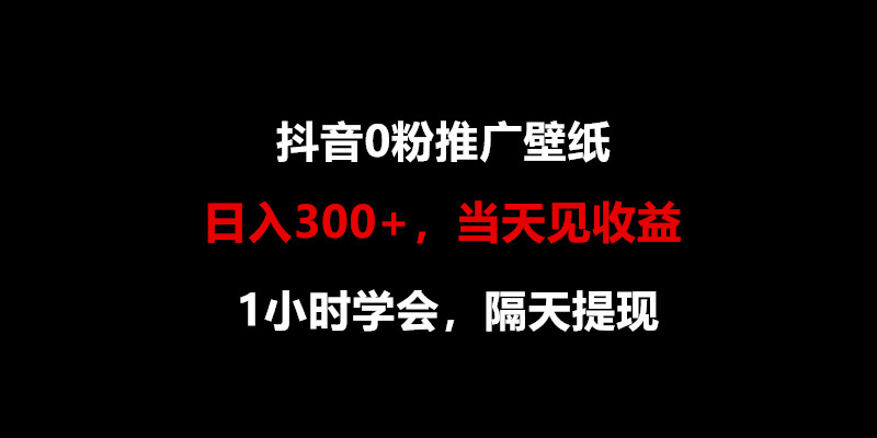 日入300+,抖音0粉推广壁纸,1小时学会,当天见收益,隔天提现-优优云网创