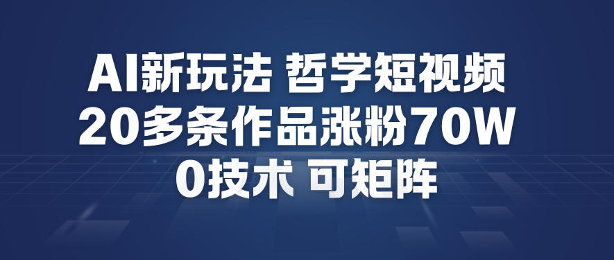 AI新玩法哲学短视频制作教学,20多条作品涨粉70W,0成本赛道,可矩阵-优优云网创
