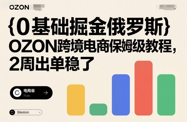 0基础掘金俄罗斯，OZON跨境电商保姆级教程，2周出单稳了-优优云网创