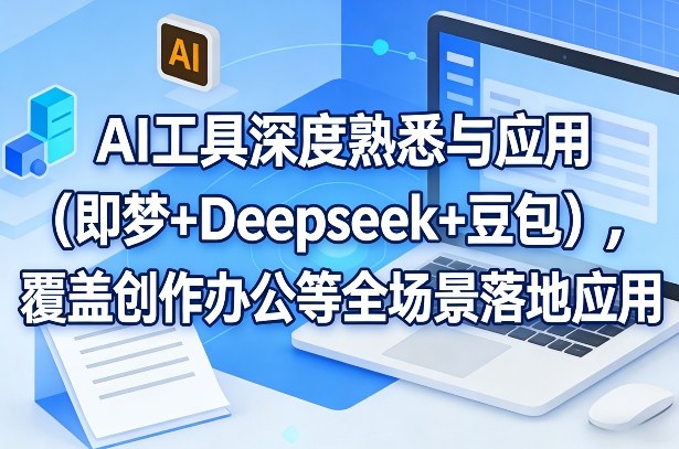 AI工具深度熟悉与应用(即梦+Deepseek+豆包),覆盖创作办公等全场景落地应用-优优云网创