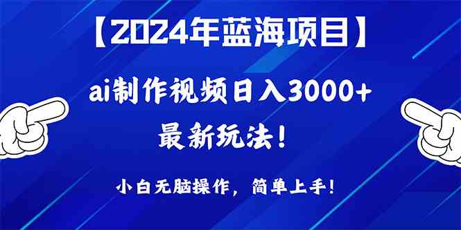(10014期)2024年蓝海项目,通过ai制作视频日入3000+,小白无脑操作,简单上手!-优优云网创