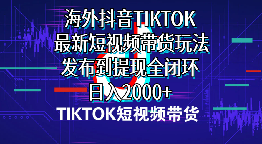 (10320期)海外短视频带货,最新短视频带货玩法发布到提现全闭环,日入2000+-优优云网创