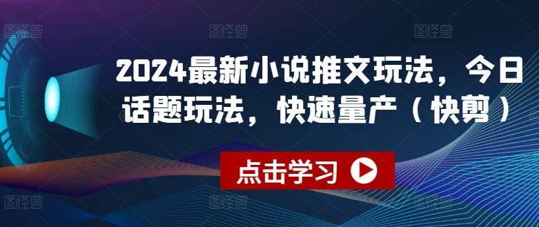 2024最新小说推文玩法,今日话题玩法,快速量产(快剪)-优优云网创
