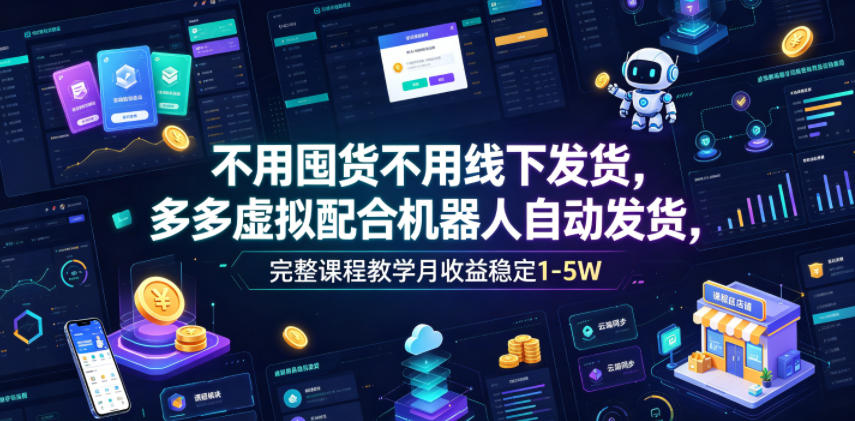 不用囤货不用线下发货,多多虚拟配合机器人自动发货,完整课程教学月收益稳定1-5W【揭秘】-优优云网创