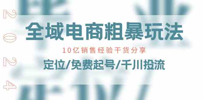 全域电商粗暴玩法课:10亿销售经验干货分享!定位/免费起号/千川投流-优优云网创