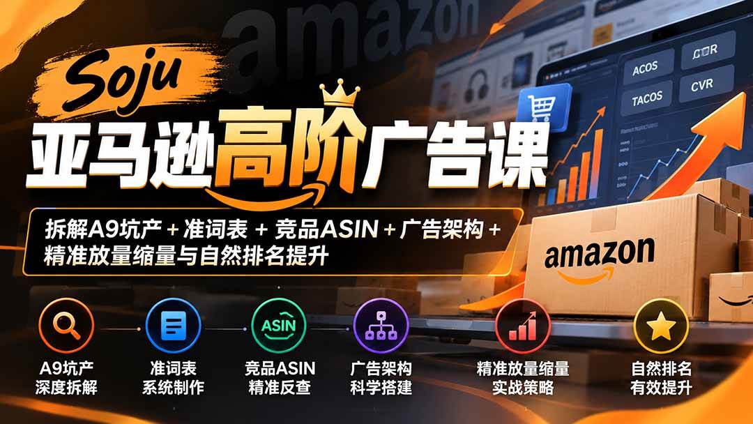 (20831期)Soju亚马逊高阶广告课:拆解A9坑产+准词表+竞品ASIN+广告架构+精准放量缩量与自然排名提升-优优云网创-中创网