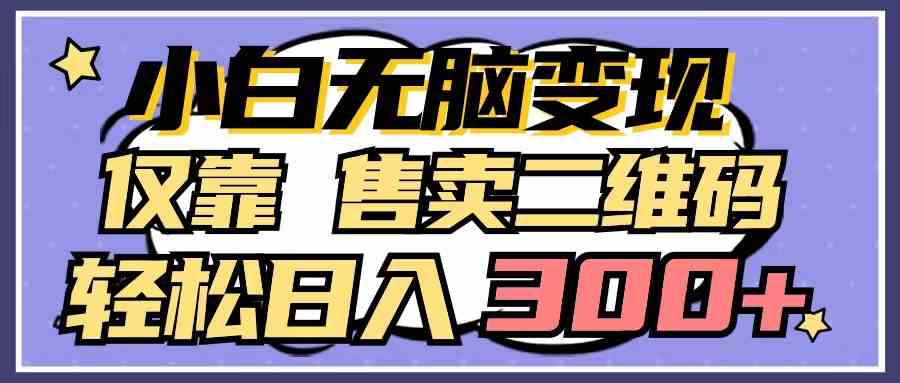 (9637期)小白无脑变现,仅靠售卖二维码,轻松日入300+-优优云网创