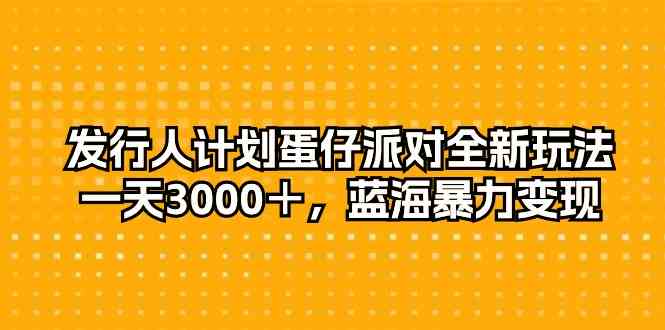 (10167期)发行人计划蛋仔派对全新玩法,一天3000+,蓝海暴力变现-优优云网创