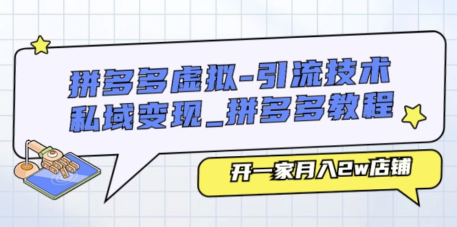 (11054期)拼多多虚拟-引流技术与私域变现_拼多多教程:开一家月入2w店铺-优优云网创