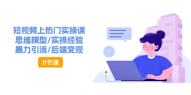 (11113期)短视频上热门实操课,思维模型/实操经验/暴力引流/后端变现(11节)-优优云网创